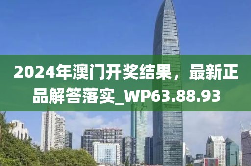 2024年澳门开奖结果，最新正品解答落实_WP63.88.93