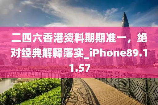 二四六香港资料期期准一，绝对经典解释落实_iPhone89.11.57