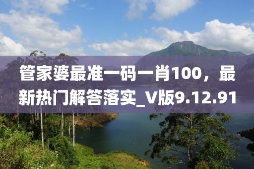 管家婆最准一码一肖100，最新热门解答落实_V版9.12.91