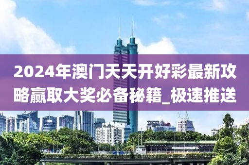 2024年澳门天天开好彩最新攻略赢取大奖必备秘籍_极速推送