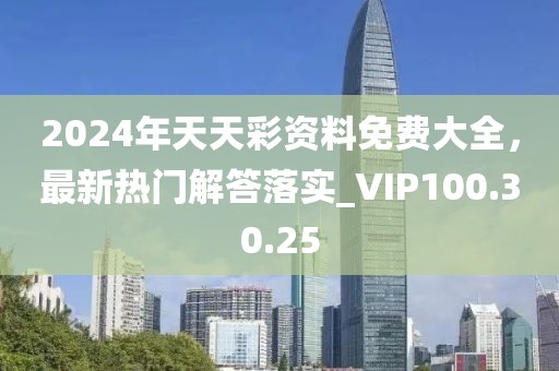 2024年天天彩资料免费大全，最新热门解答落实_VIP100.30.25