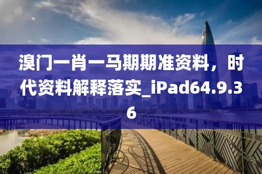 溴门一肖一马期期准资料，时代资料解释落实_iPad64.9.36