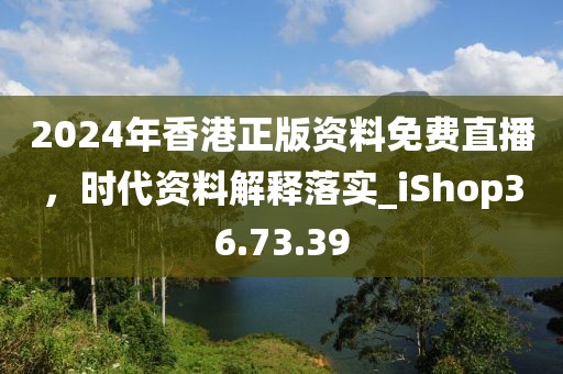 2024年香港正版资料免费直播，时代资料解释落实_iShop36.73.39