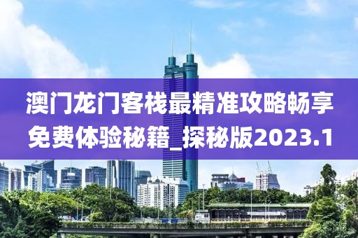 澳门龙门客栈最精准攻略畅享免费体验秘籍_探秘版2023.10