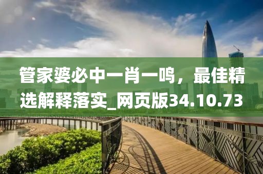 管家婆必中一肖一鸣，最佳精选解释落实_网页版34.10.73