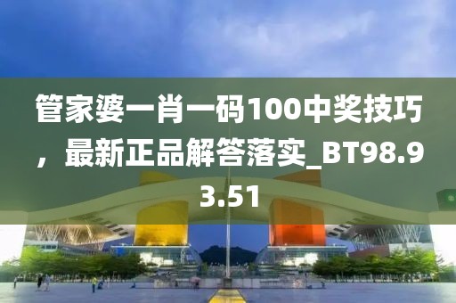 管家婆一肖一码100中奖技巧，最新正品解答落实_BT98.93.51