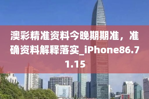 澳彩精准资料今晚期期准，准确资料解释落实_iPhone86.71.15