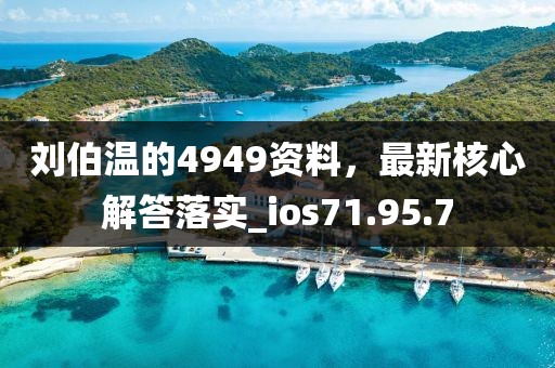 刘伯温的4949资料，最新核心解答落实_ios71.95.7