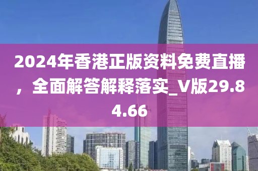 2024年香港正版资料免费直播，全面解答解释落实_V版29.84.66