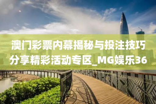 澳门彩票内幕揭秘与投注技巧分享精彩活动专区_MG娱乐360