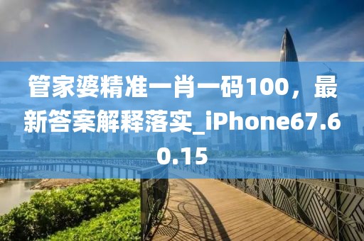 管家婆精准一肖一码100，最新答案解释落实_iPhone67.60.15