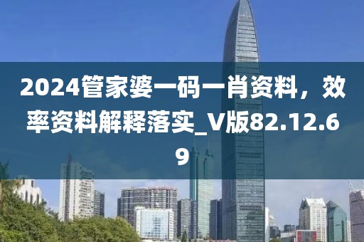 2024管家婆一码一肖资料，效率资料解释落实_V版82.12.69