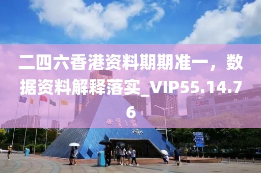 二四六香港资料期期准一，数据资料解释落实_VIP55.14.76