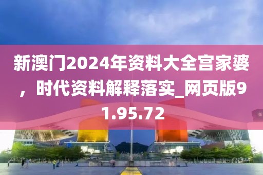 新澳门2024年资料大全宫家婆，时代资料解释落实_网页版91.95.72