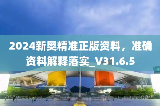 2024新奥精准正版资料，准确资料解释落实_V31.6.5