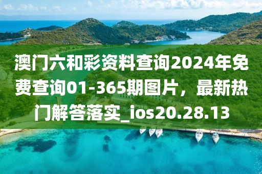 澳门六和彩资料查询2024年免费查询01-365期图片，最新热门解答落实_ios20.28.13