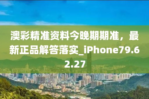 澳彩精准资料今晚期期准，最新正品解答落实_iPhone79.62.27