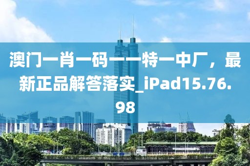澳门一肖一码一一特一中厂，最新正品解答落实_iPad15.76.98