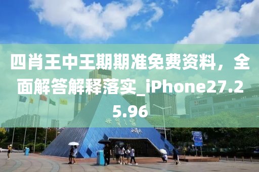 四肖王中王期期准免费资料，全面解答解释落实_iPhone27.25.96