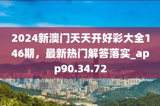 2024新澳门天天开好彩大全146期，最新热门解答落实_app90.34.72