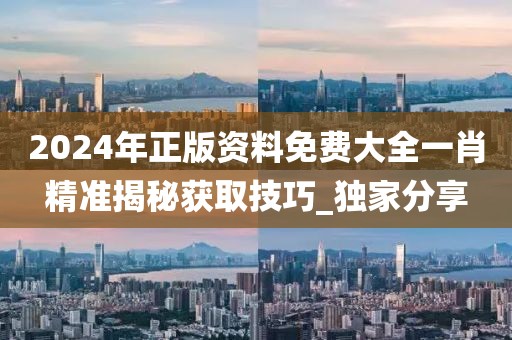2024年正版资料免费大全一肖精准揭秘获取技巧_独家分享