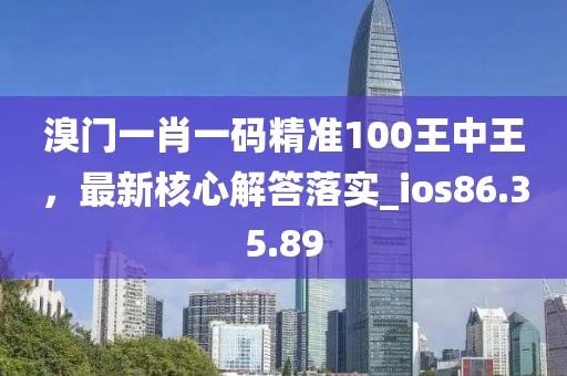 溴门一肖一码精准100王中王，最新核心解答落实_ios86.35.89