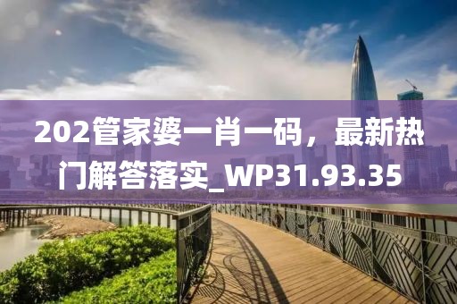 202管家婆一肖一码，最新热门解答落实_WP31.93.35