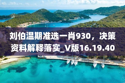 刘伯温期准选一肖930，决策资料解释落实_V版16.19.40