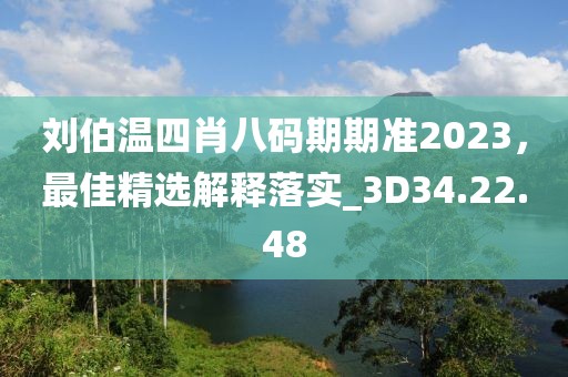 刘伯温四肖八码期期准2023，最佳精选解释落实_3D34.22.48