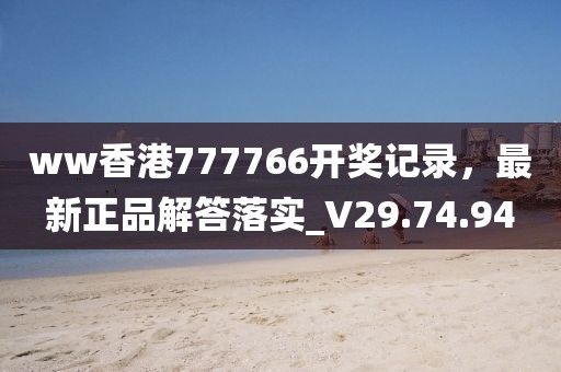 ww香港777766开奖记录，最新正品解答落实_V29.74.94