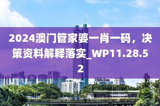 2024澳门管家婆一肖一码，决策资料解释落实_WP11.28.52