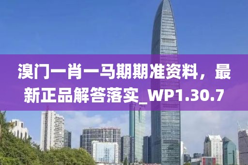 溴门一肖一马期期准资料，最新正品解答落实_WP1.30.7