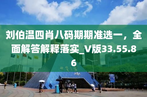 刘伯温四肖八码期期准选一，全面解答解释落实_V版33.55.86