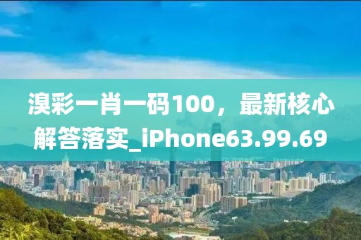 溴彩一肖一码100，最新核心解答落实_iPhone63.99.69