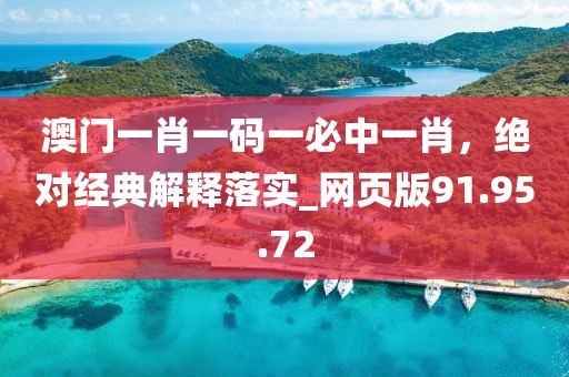 澳门一肖一码一必中一肖，绝对经典解释落实_网页版91.95.72