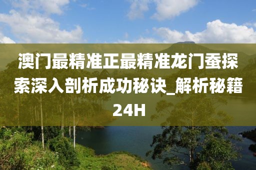 澳门最精准正最精准龙门蚕探索深入剖析成功秘诀_解析秘籍24H