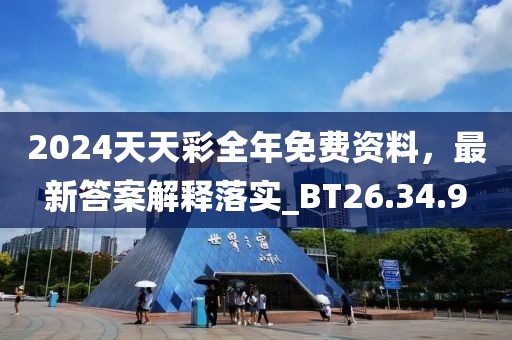 2024天天彩全年免费资料，最新答案解释落实_BT26.34.9