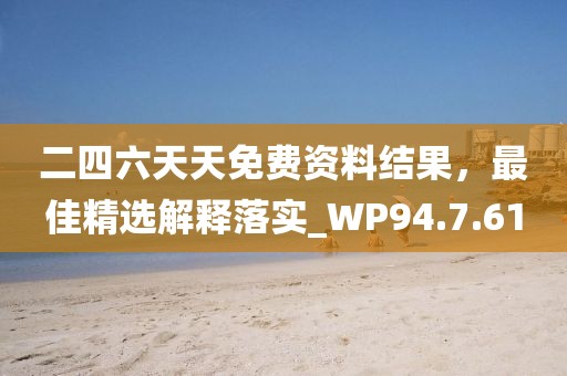 二四六天天免费资料结果，最佳精选解释落实_WP94.7.61