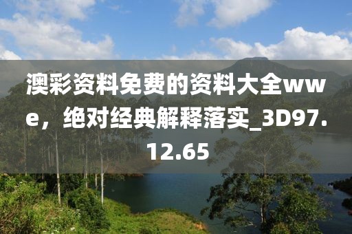 澳彩资料免费的资料大全wwe，绝对经典解释落实_3D97.12.65