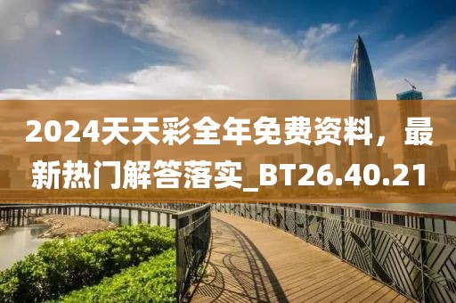 2024天天彩全年免费资料，最新热门解答落实_BT26.40.21