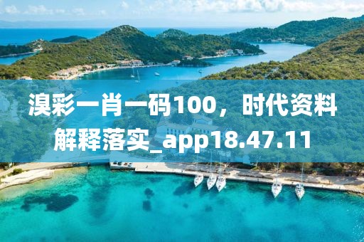 溴彩一肖一码100，时代资料解释落实_app18.47.11
