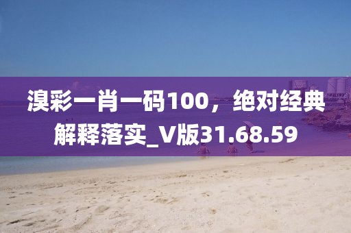 溴彩一肖一码100，绝对经典解释落实_V版31.68.59