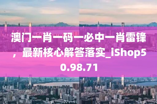 澳门一肖一码一必中一肖雷锋，最新核心解答落实_iShop50.98.71
