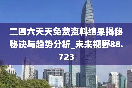 二四六天天免费资料结果揭秘秘诀与趋势分析_未来视野88.723