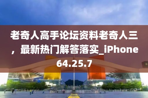 老奇人高手论坛资料老奇人三，最新热门解答落实_iPhone64.25.7