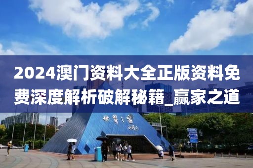 2024澳门资料大全正版资料免费深度解析破解秘籍_赢家之道