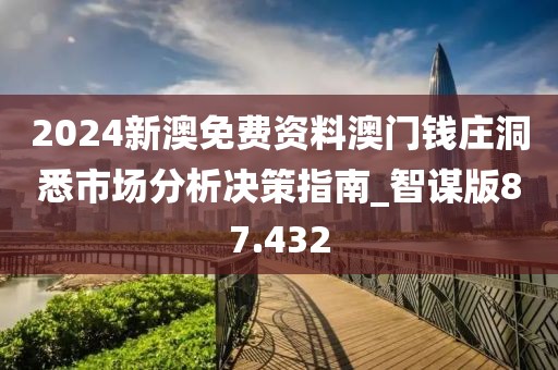 2024新澳免费资料澳门钱庄洞悉市场分析决策指南_智谋版87.432