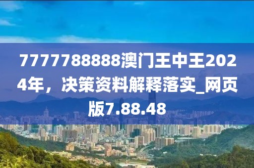 7777788888澳门王中王2024年，决策资料解释落实_网页版7.88.48