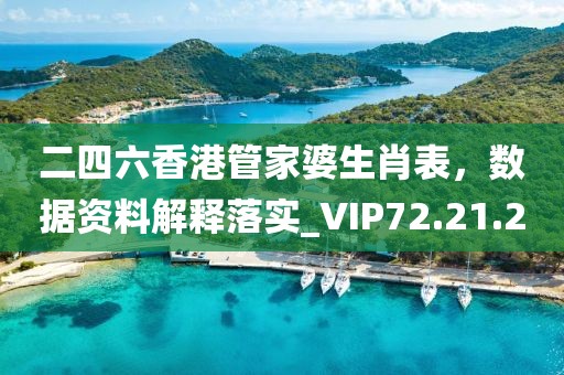 二四六香港管家婆生肖表，数据资料解释落实_VIP72.21.20