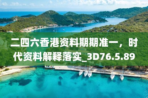二四六香港资料期期准一，时代资料解释落实_3D76.5.89